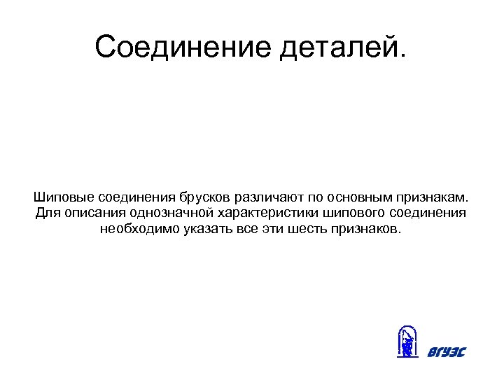 Соединение деталей. Шиповые соединения брусков различают по основным признакам. Для описания однозначной характеристики шипового