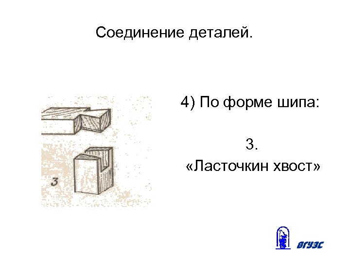 Соединение деталей. 4) По форме шипа: 3. «Ласточкин хвост» 