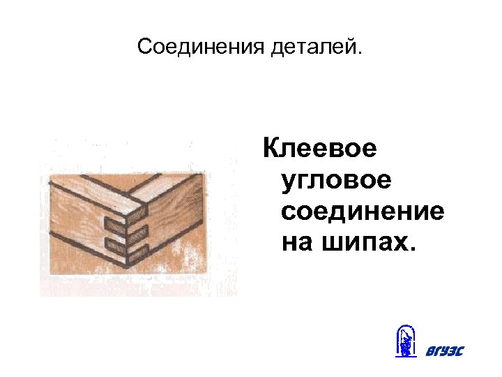 Соединения деталей. Клеевое угловое соединение на шипах. 
