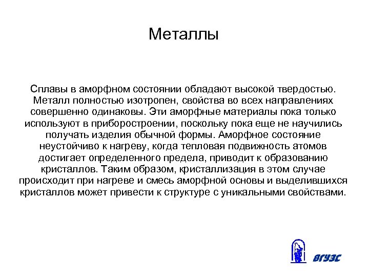 Металлы Сплавы в аморфном состоянии обладают высокой твердостью. Металл полностью изотропен, свойства во всех