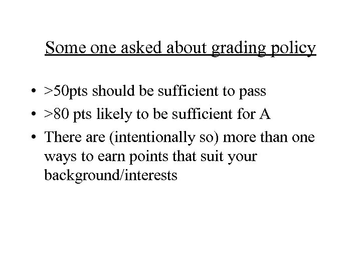 Some one asked about grading policy • >50 pts should be sufficient to pass