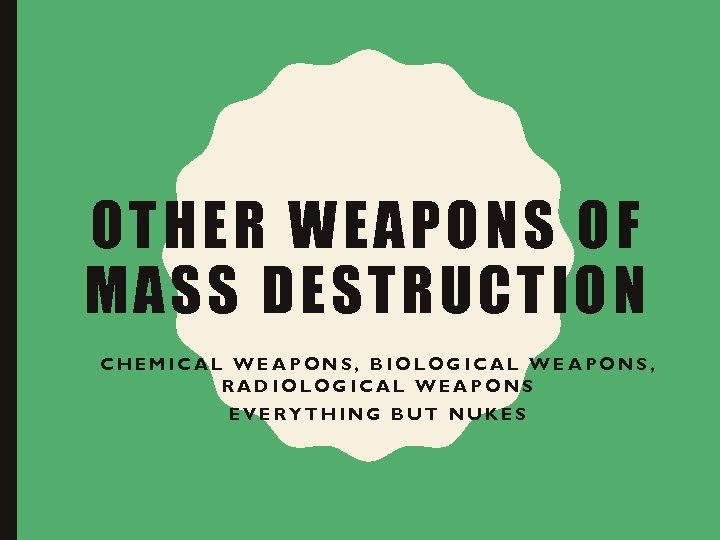 OT HER W EAPONS OF MAS S DESTR UCTION CHEMICAL WEAPONS, BIOLOGICAL WEAPONS, RADIOLOGICAL