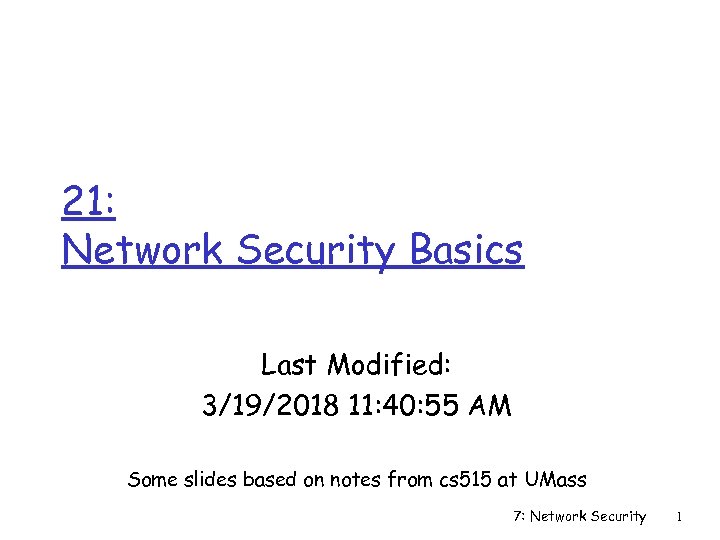 21: Network Security Basics Last Modified: 3/19/2018 11: 40: 55 AM Some slides based