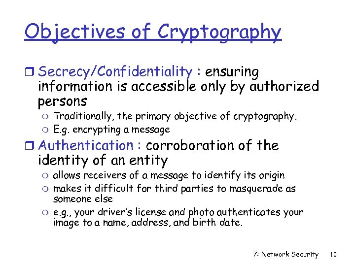 Objectives of Cryptography r Secrecy/Confidentiality : ensuring information is accessible only by authorized persons