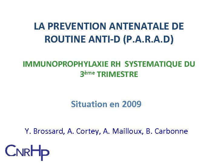 LA PREVENTION ANTENATALE DE ROUTINE ANTI-D (P. A. R. A. D) IMMUNOPROPHYLAXIE RH SYSTEMATIQUE