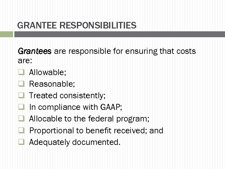 GRANTEE RESPONSIBILITIES Grantees are responsible for ensuring that costs are: q Allowable; q Reasonable;