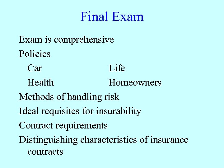 Final Exam is comprehensive Policies Car Life Health Homeowners Methods of handling risk Ideal