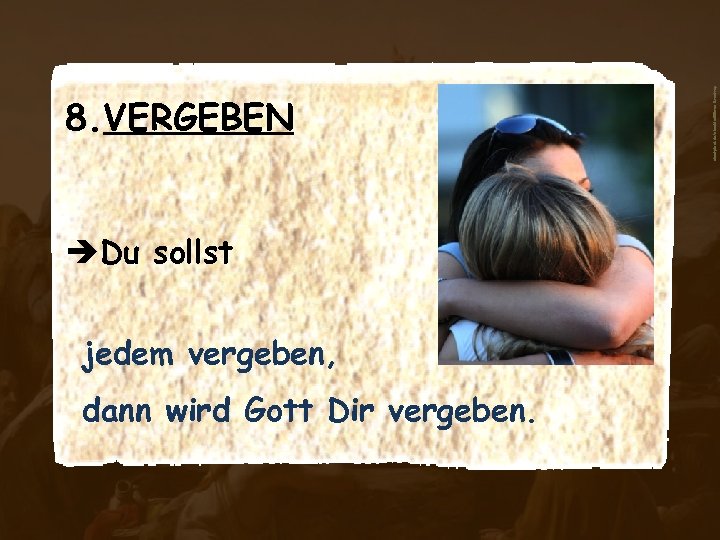 èDu sollst jedem vergeben, dann wird Gott Dir vergeben. aboutpixel. de/abschied©Sven Brentrup 8. VERGEBEN