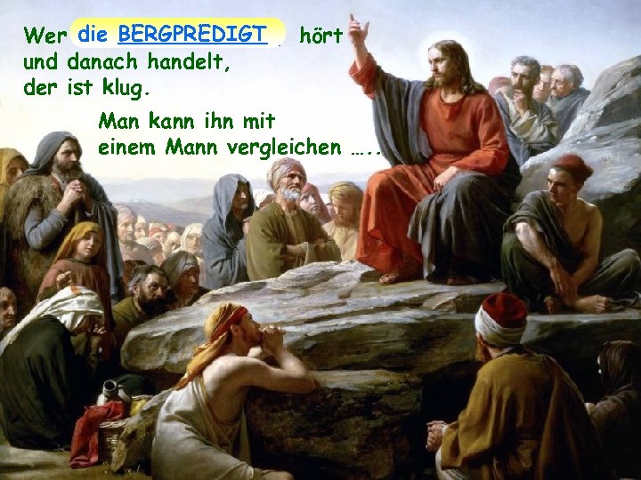 Wer die BERGPREDIGT hört diese meine Worte und danach handelt, der ist klug. Man