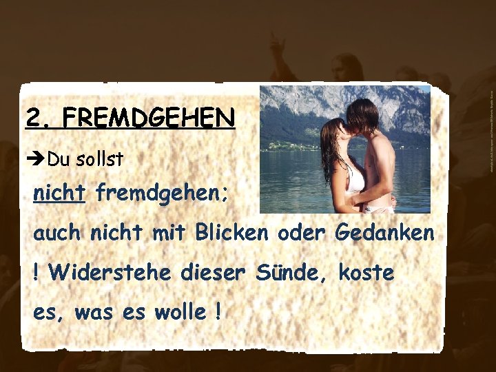 èDu sollst nicht fremdgehen; auch nicht mit Blicken oder Gedanken ! Widerstehe dieser Sünde,