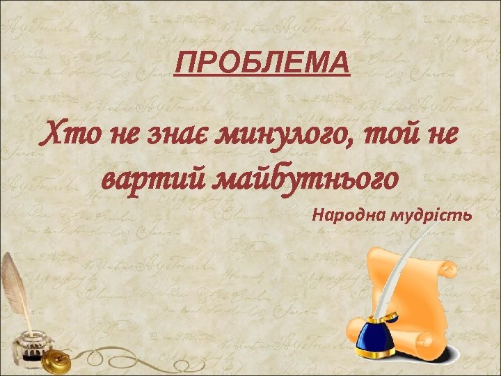 ПРОБЛЕМА Хто не знає минулого, той не вартий майбутнього Народна мудрість 