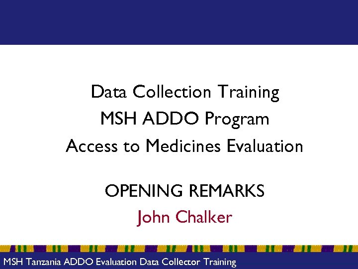 Data Collection Training MSH ADDO Program Access to Medicines Evaluation OPENING REMARKS John Chalker