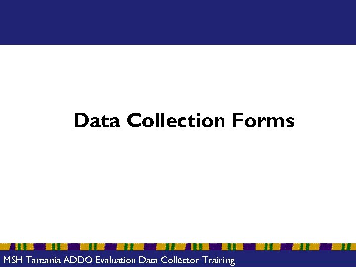 Data Collection Forms MSH Tanzania ADDO Evaluation Data Collector Training 
