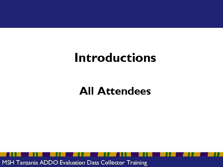 Introductions All Attendees MSH Tanzania ADDO Evaluation Data Collector Training 
