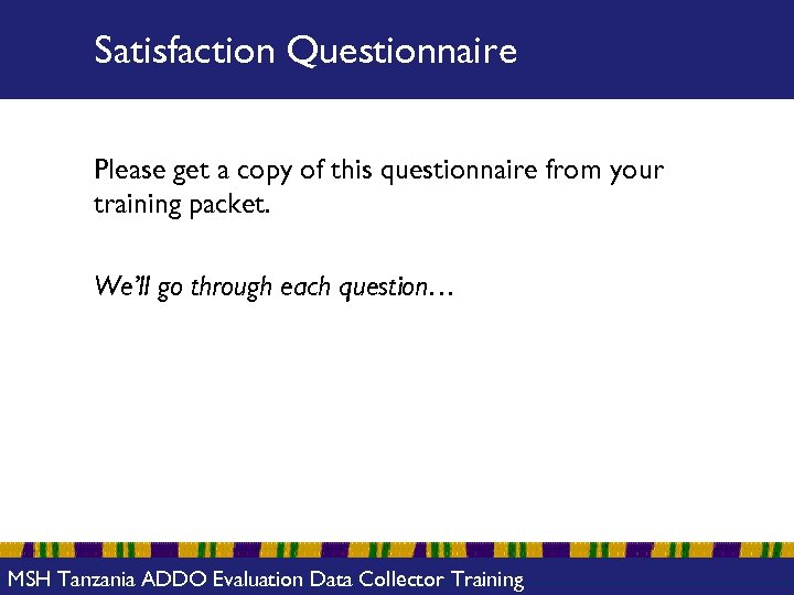 Satisfaction Questionnaire Please get a copy of this questionnaire from your training packet. We’ll