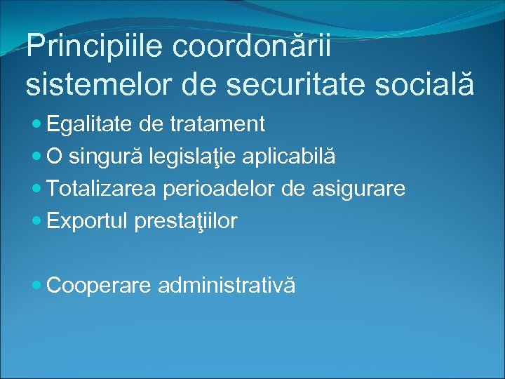 Principiile coordonării sistemelor de securitate socială Egalitate de tratament O singură legislaţie aplicabilă Totalizarea