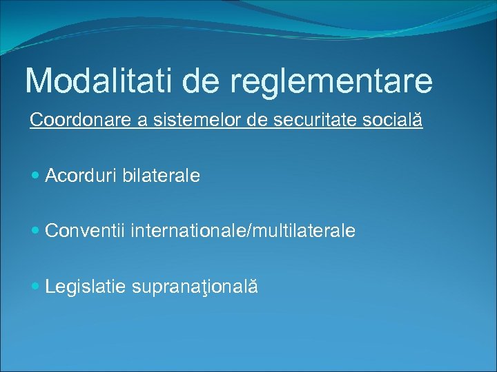 Modalitati de reglementare Coordonare a sistemelor de securitate socială Acorduri bilaterale Conventii internationale/multilaterale Legislatie