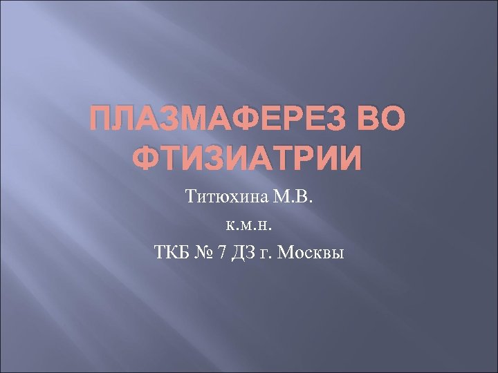 ПЛАЗМАФЕРЕЗ ВО ФТИЗИАТРИИ Титюхина М. В. к. м. н. ТКБ № 7 ДЗ г.