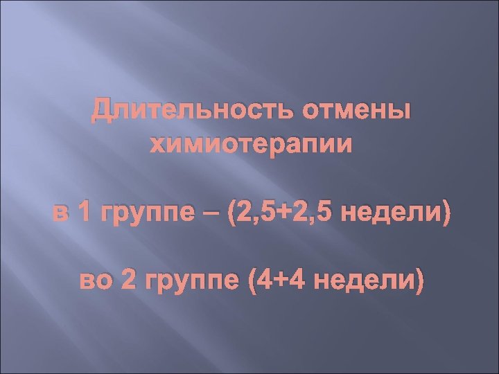 Длительность отмены химиотерапии в 1 группе – (2, 5+2, 5 недели) во 2 группе