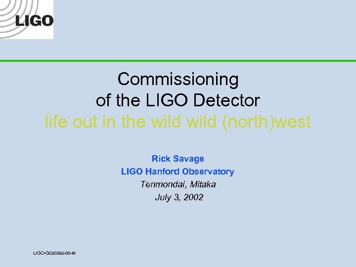 Commissioning of the LIGO Detector life out in the wild (north)west Rick Savage LIGO