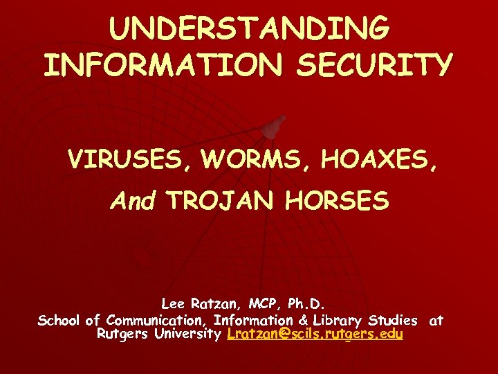 UNDERSTANDING INFORMATION SECURITY VIRUSES, WORMS, HOAXES, And TROJAN HORSES Lee Ratzan, MCP, Ph. D.