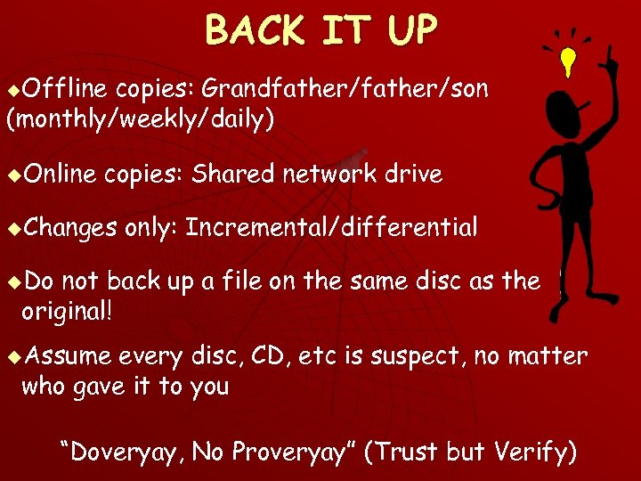 BACK IT UP Offline copies: Grandfather/son (monthly/weekly/daily) u u. Online copies: Shared network drive