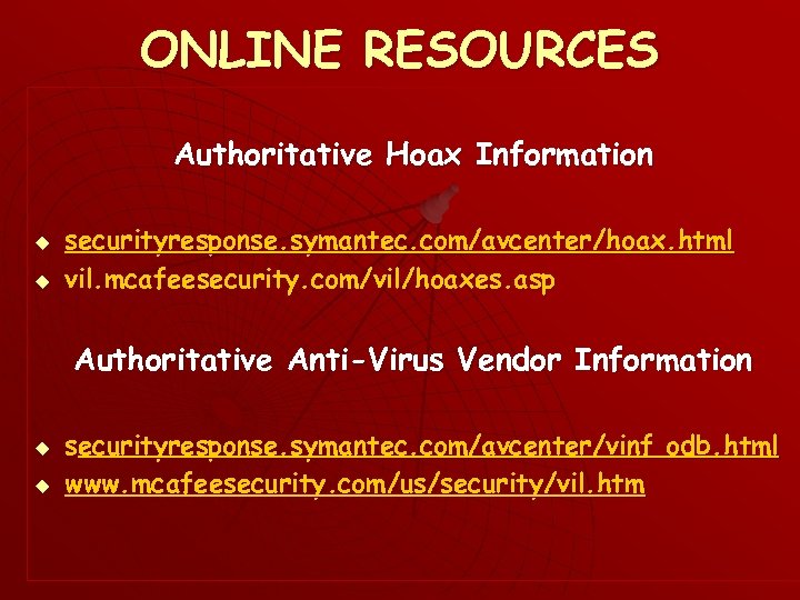 ONLINE RESOURCES Authoritative Hoax Information u u securityresponse. symantec. com/avcenter/hoax. html vil. mcafeesecurity. com/vil/hoaxes.