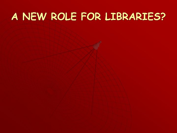 A NEW ROLE FOR LIBRARIES? 