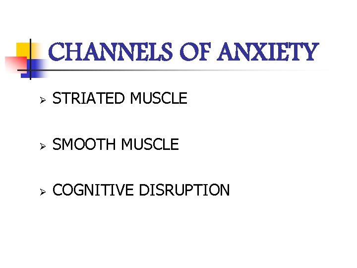 CHANNELS OF ANXIETY Ø STRIATED MUSCLE Ø SMOOTH MUSCLE Ø COGNITIVE DISRUPTION 