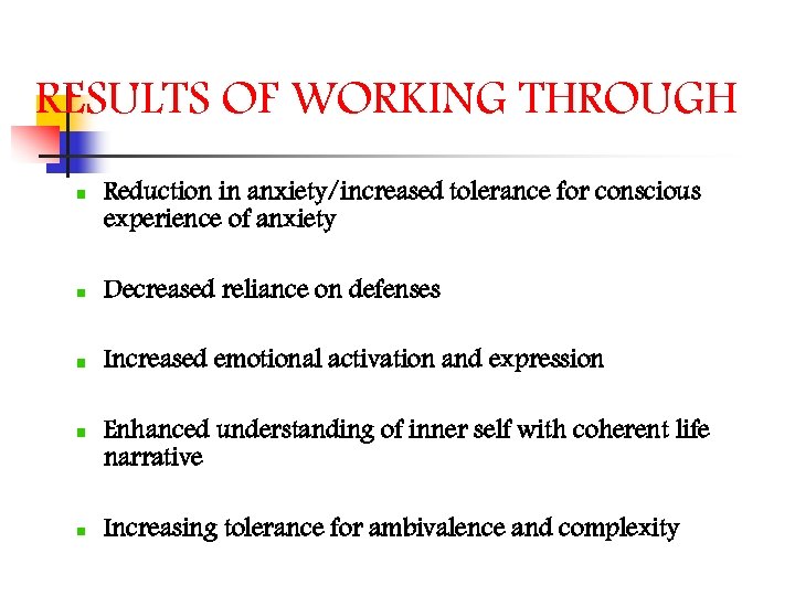 RESULTS OF WORKING THROUGH Reduction in anxiety/increased tolerance for conscious experience of anxiety Decreased