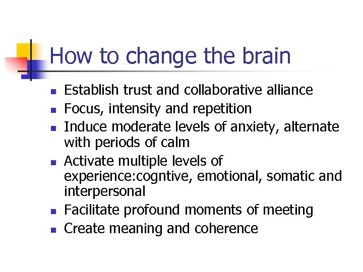 How to change the brain n n n Establish trust and collaborative alliance Focus,