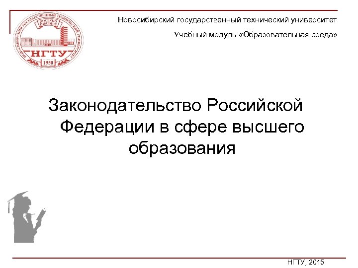 Новосибирский государственный технический университет Учебный модуль «Образовательная среда» Законодательство Российской Федерации в сфере высшего