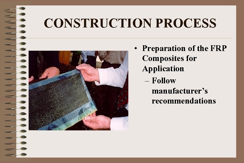 CONSTRUCTION PROCESS • Preparation of the FRP Composites for Application – Follow manufacturer’s recommendations