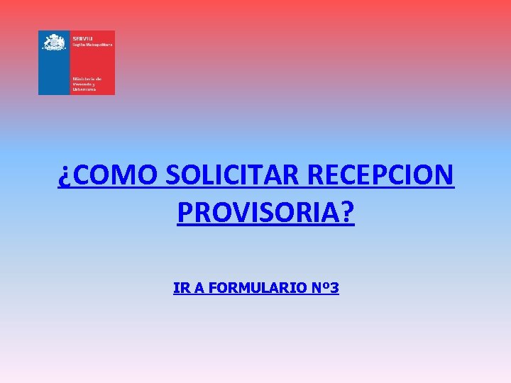 ¿COMO SOLICITAR RECEPCION PROVISORIA? IR A FORMULARIO Nº 3 