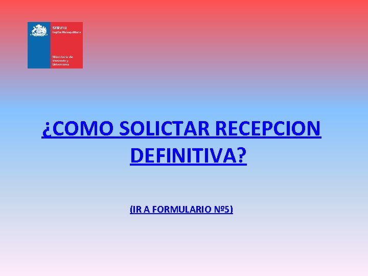 ¿COMO SOLICTAR RECEPCION DEFINITIVA? (IR A FORMULARIO Nº 5) 
