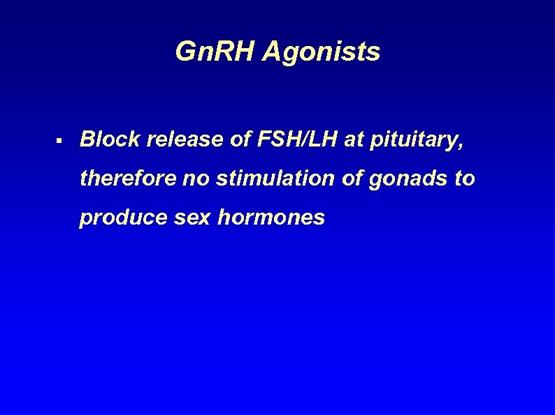 Gn. RH Agonists § Block release of FSH/LH at pituitary, therefore no stimulation of