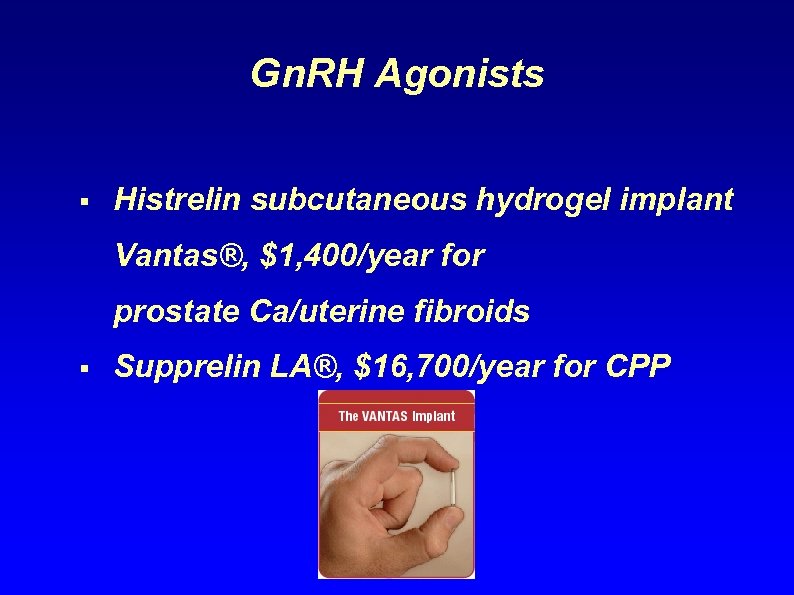 Gn. RH Agonists § Histrelin subcutaneous hydrogel implant Vantas®, $1, 400/year for prostate Ca/uterine