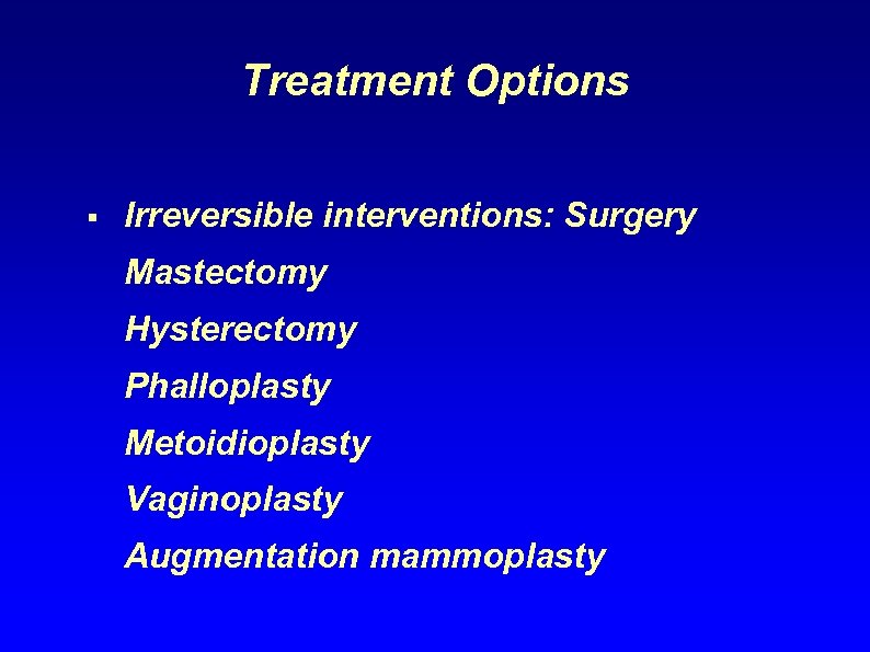 Treatment Options § Irreversible interventions: Surgery Mastectomy Hysterectomy Phalloplasty Metoidioplasty Vaginoplasty Augmentation mammoplasty 