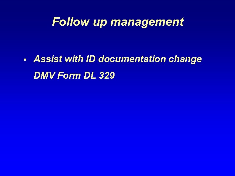 Follow up management § Assist with ID documentation change DMV Form DL 329 
