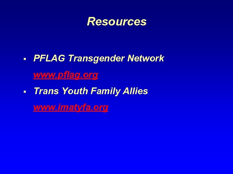 Resources § PFLAG Transgender Network www. pflag. org § Trans Youth Family Allies www.