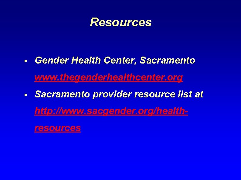 Resources § Gender Health Center, Sacramento www. thegenderhealthcenter. org § Sacramento provider resource list
