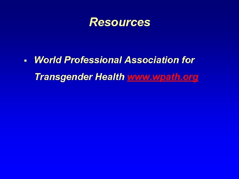 Resources § World Professional Association for Transgender Health www. wpath. org 