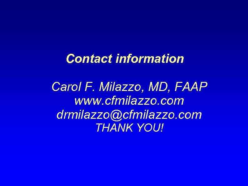 Contact information Carol F. Milazzo, MD, FAAP www. cfmilazzo. com drmilazzo@cfmilazzo. com THANK YOU!