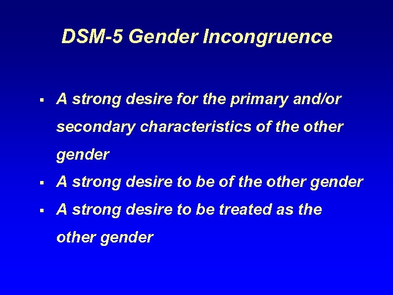 DSM-5 Gender Incongruence § A strong desire for the primary and/or secondary characteristics of