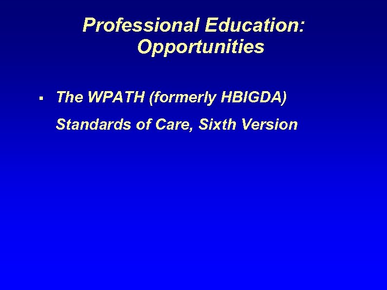 Professional Education: Opportunities § The WPATH (formerly HBIGDA) Standards of Care, Sixth Version 