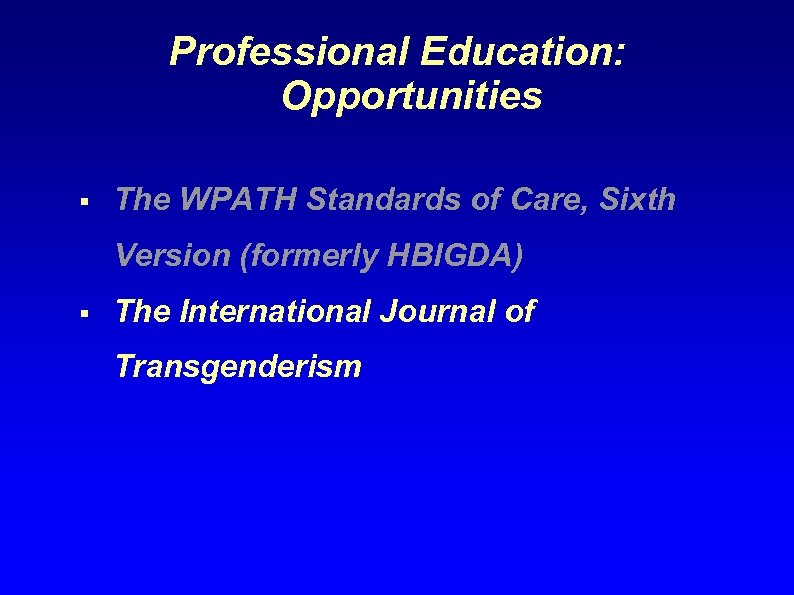 Professional Education: Opportunities § The WPATH Standards of Care, Sixth Version (formerly HBIGDA) §