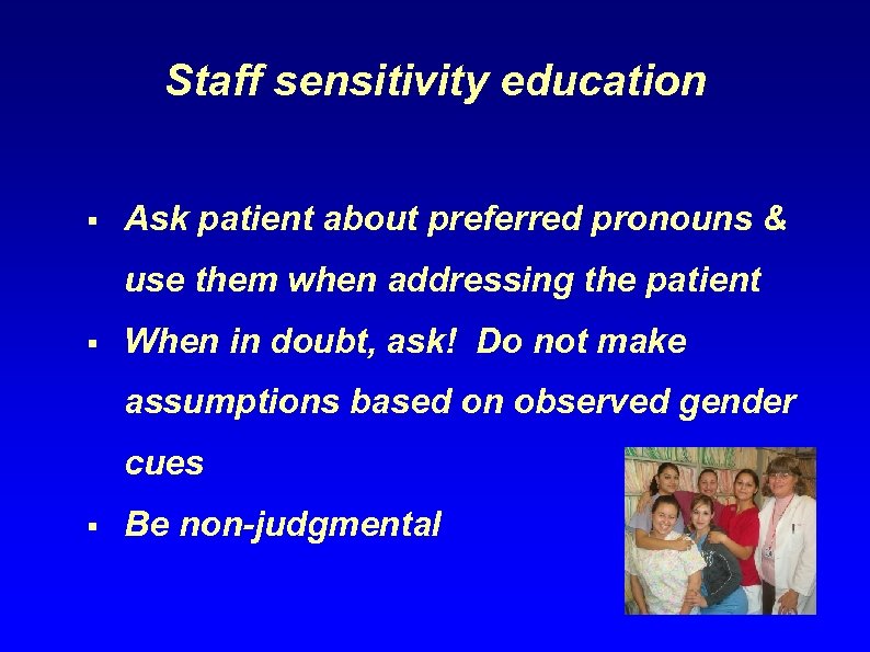 Staff sensitivity education § Ask patient about preferred pronouns & use them when addressing