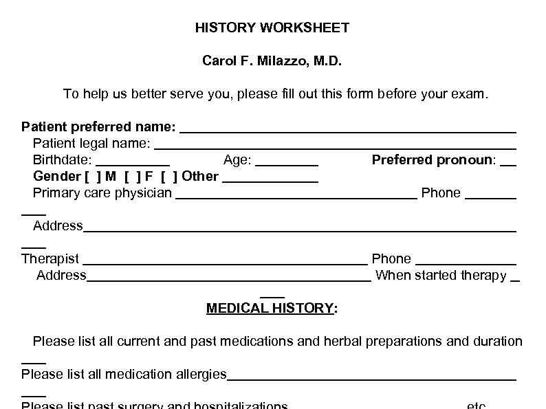 HISTORY WORKSHEET Carol F. Milazzo, M. D. To help us better serve you, please