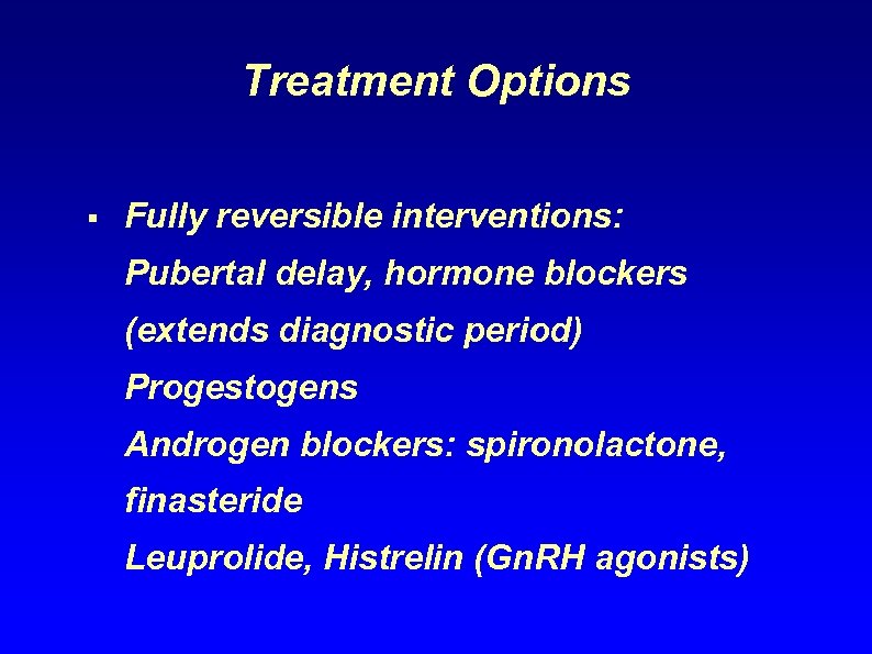 Treatment Options § Fully reversible interventions: Pubertal delay, hormone blockers (extends diagnostic period) Progestogens