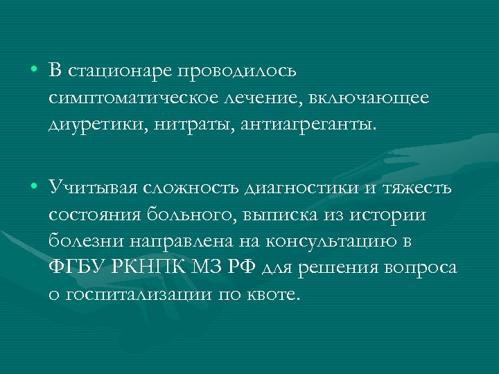  • В стационаре проводилось симптоматическое лечение, включающее диуретики, нитраты, антиагреганты. • Учитывая сложность